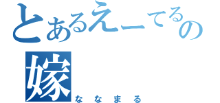 とあるえーてるの嫁（ななまる）