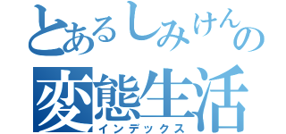 とあるしみけんの変態生活（インデックス）