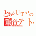 とあるＵＴＡＵの重音テト（君は実に馬鹿だなぁ）