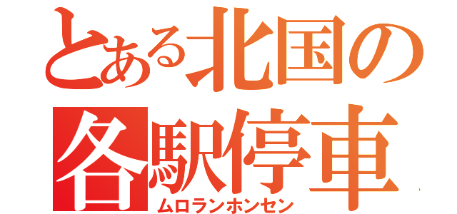 とある北国の各駅停車（ムロランホンセン）