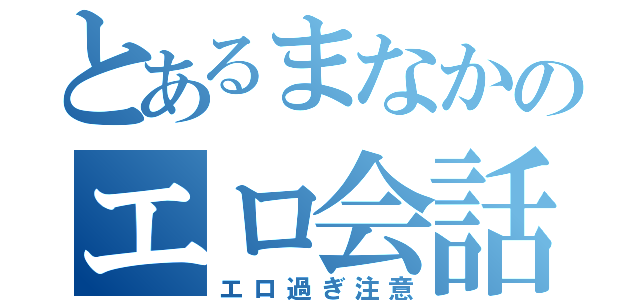 とあるまなかのエロ会話（エロ過ぎ注意）