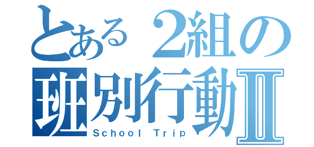 とある２組の班別行動Ⅱ（Ｓｃｈｏｏｌ Ｔｒｉｐ）