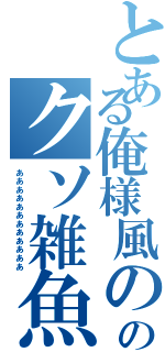 とある俺様風ののクソ雑魚くんⅡ（ああああああああああああ）