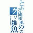 とある俺様風ののクソ雑魚くんⅡ（ああああああああああああ）