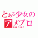 とある少女のアメブロ（ＡＭＥＢＵＲＯ）