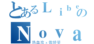 とあるＬｉｂｅｒｔａのＮｏｖａ（热血攻ｘ傲娇受）