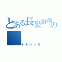 とある長髪野郎の（キモロン毛）