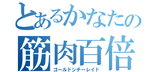 とあるかなたの筋肉百倍（ゴールドシチーレイド）