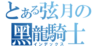 とある弦月の黑龍騎士（インデックス）