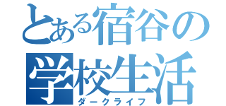 とある宿谷の学校生活（ダークライフ）