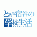 とある宿谷の学校生活（ダークライフ）