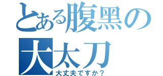 とある腹黑の大太刀（大丈夫ですか？）