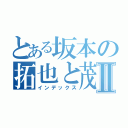 とある坂本の拓也と茂Ⅱ（インデックス）