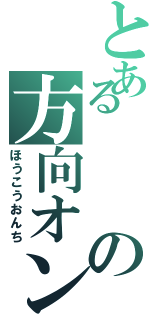 とあるの方向オンチ（ほうこうおんち）