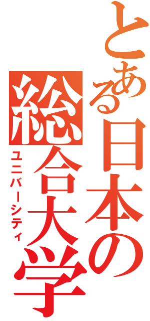 とある日本の総合大学（ユニバーシティ）