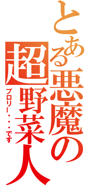 とある悪魔の超野菜人（ブロリー・・・です）