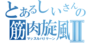 とあるしいさんの筋肉旋風Ⅱ（マッスルハリケーン）