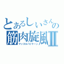 とあるしいさんの筋肉旋風Ⅱ（マッスルハリケーン）