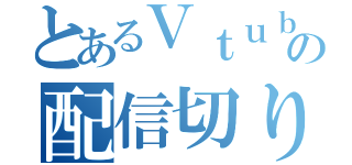 とあるＶｔｕｂｅｒの配信切り忘れ（）