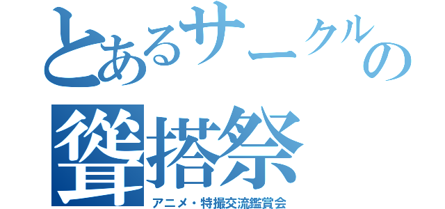 とあるサークル集団の聳搭祭（アニメ・特撮交流鑑賞会）