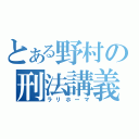 とある野村の刑法講義（ラリホーマ）