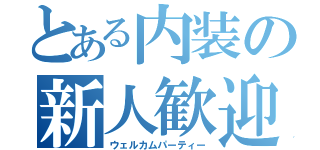 とある内装の新人歓迎会（ウェルカムパーティー）