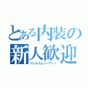 とある内装の新人歓迎会（ウェルカムパーティー）