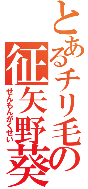 とあるチリ毛の征矢野葵（せんもんがくせい）