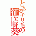 とあるチリ毛の征矢野葵（せんもんがくせい）