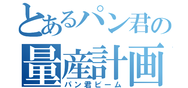 とあるパン君の量産計画（パン君ビーム）