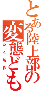 とある陸上部の変態ども（たく坊作）