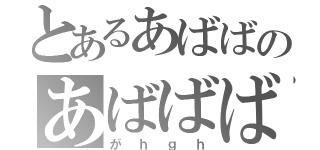 とあるあばばのあばばばばば（がｈｇｈ）