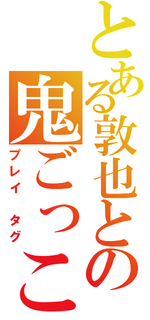 とある敦也との鬼ごっこ（プレイ　タグ）