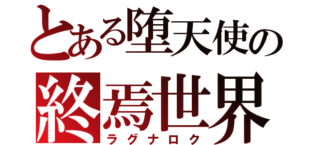 とある堕天使の終焉世界（ラグナロク）