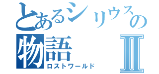 とあるシリウス達の物語Ⅱ（ロストワールド）