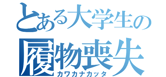 とある大学生の履物喪失（カワカナカッタ）