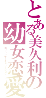 とある美久利の幼女恋愛（ロリコンサーキュレーション）