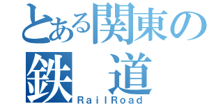 とある関東の鉄　道（ＲａｉｌＲｏａｄ）