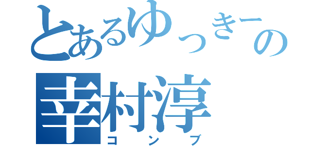 とあるゆっきーの幸村淳（コンブ）