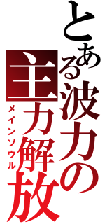 とある波力の主力解放（メインソウル）