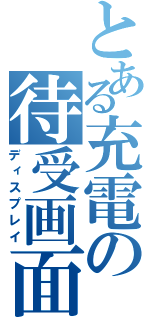 とある充電の待受画面（ディスプレイ）