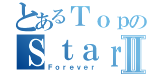 とあるＴｏｐのＳｔａｒⅡ（Ｆｏｒｅｖｅｒ）