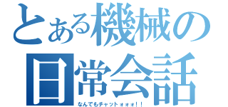 とある機械の日常会話（なんでもチャットォォォ！！）