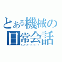 とある機械の日常会話（なんでもチャットォォォ！！）