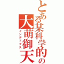 とある某科学的超电磁炮ｓの大萌御天御天（インデックス）