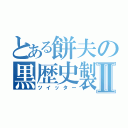 とある餅夫の黒歴史製造Ⅱ（ツイッター）