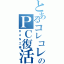 とあるコレコレのＰＣ復活（ＢＡＮ工場）