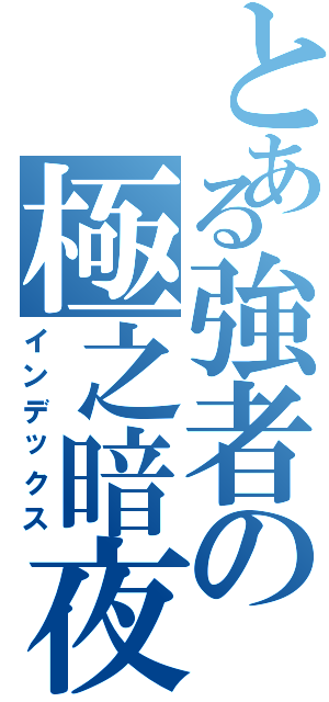 とある強者の極之暗夜Ⅱ（インデックス）