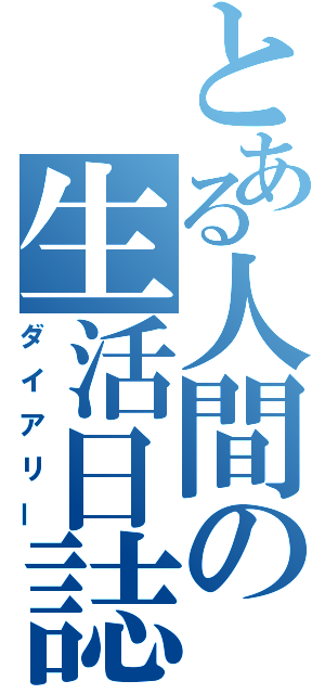 とある人間の生活日誌（ダイアリー）