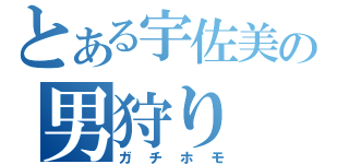 とある宇佐美の男狩り（ガチホモ）